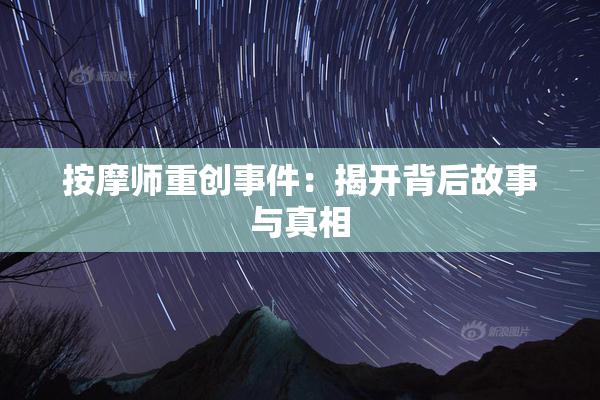 按摩师重创事件：揭开背后故事与真相