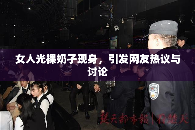 女人光裸奶孑现身，引发网友热议与讨论