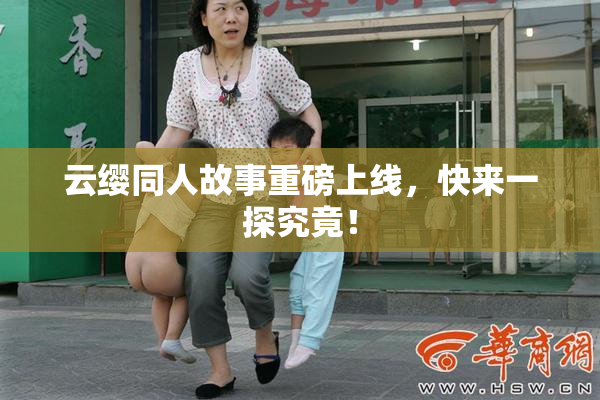 云缨同人故事重磅上线，快来一探究竟！
