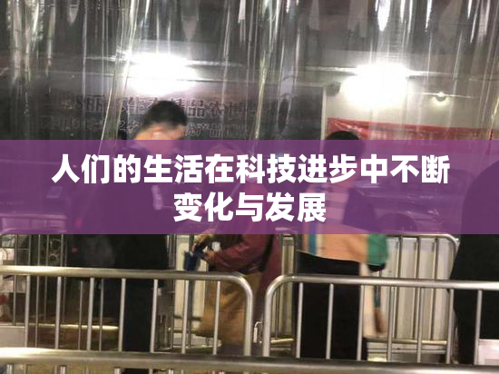 人们的生活在科技进步中不断变化与发展
