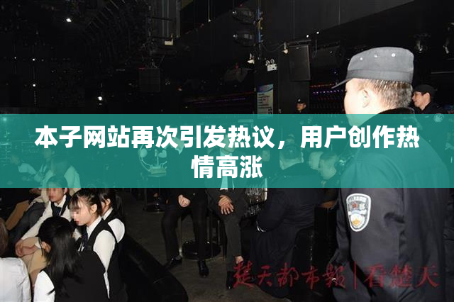 本子网站再次引发热议，用户创作热情高涨