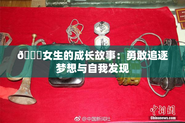 🔞女生的成长故事：勇敢追逐梦想与自我发现