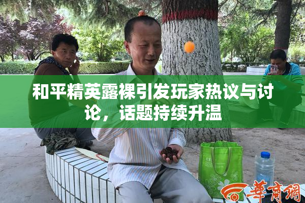 和平精英露裸引发玩家热议与讨论，话题持续升温