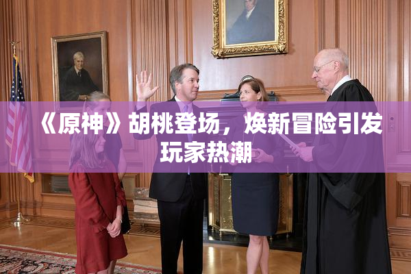 《原神》胡桃登场，焕新冒险引发玩家热潮