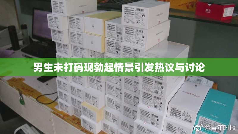 男生未打码现勃起情景引发热议与讨论