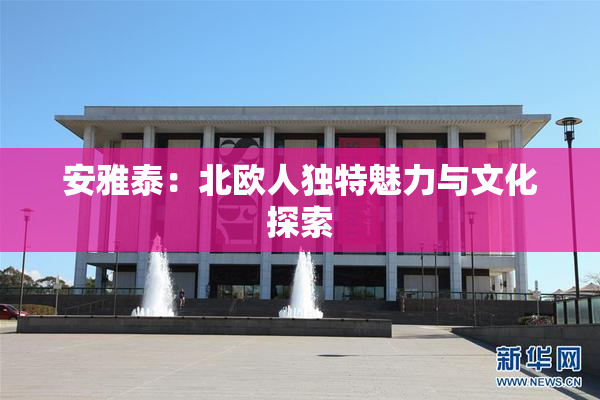 安雅泰：北欧人独特魅力与文化探索