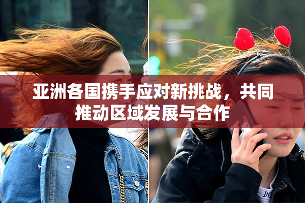 亚洲各国携手应对新挑战，共同推动区域发展与合作