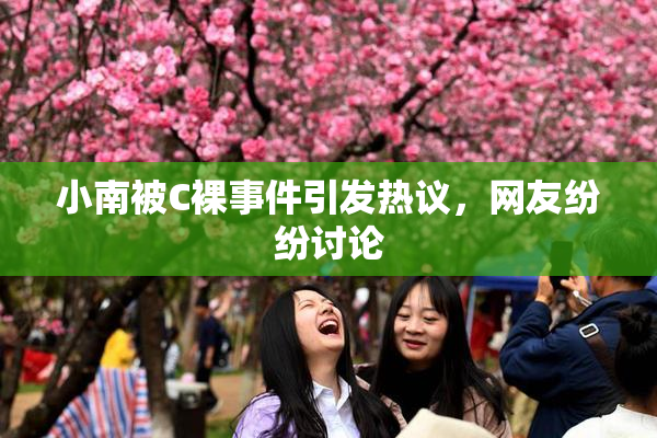 小南被C裸事件引发热议，网友纷纷讨论