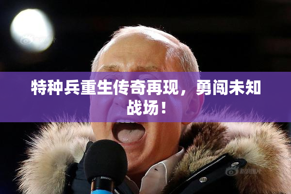 特种兵重生传奇再现，勇闯未知战场！