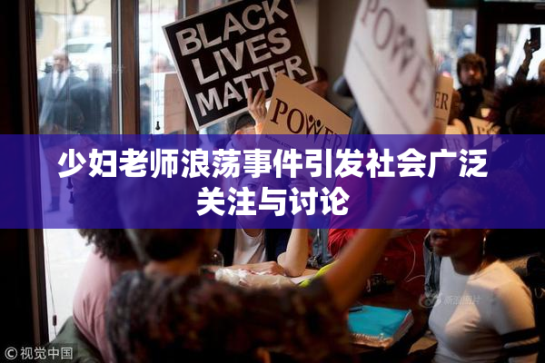 少妇老师浪荡事件引发社会广泛关注与讨论
