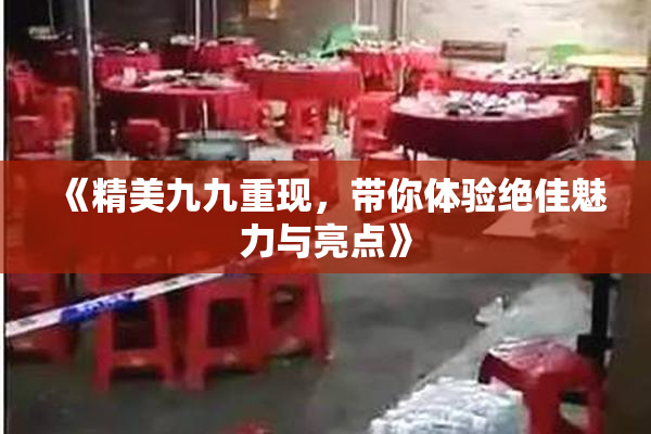 《精美九九重现，带你体验绝佳魅力与亮点》