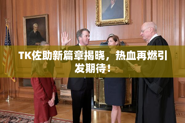 TK佐助新篇章揭晓，热血再燃引发期待！