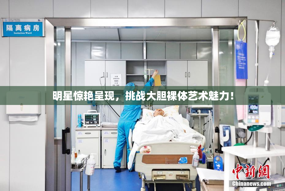 明星惊艳呈现，挑战大胆裸体艺术魅力！