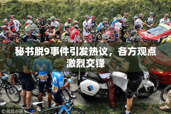 秘书脱9事件引发热议，各方观点激烈交锋