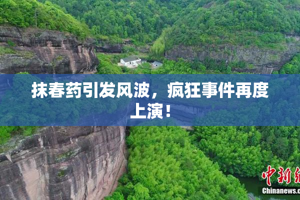 抹春药引发风波，疯狂事件再度上演！