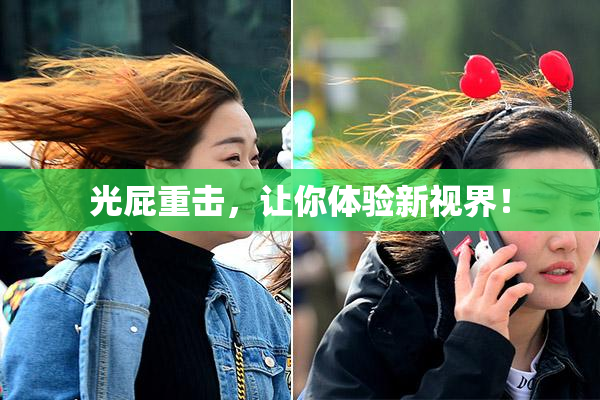 光屁重击，让你体验新视界！