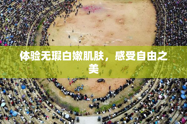 体验无瑕白嫩肌肤，感受自由之美