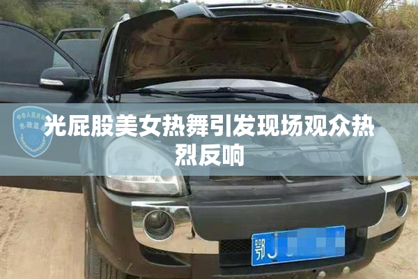 光屁股美女热舞引发现场观众热烈反响