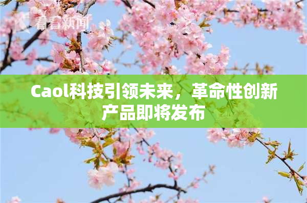 Caol科技引领未来，革命性创新产品即将发布