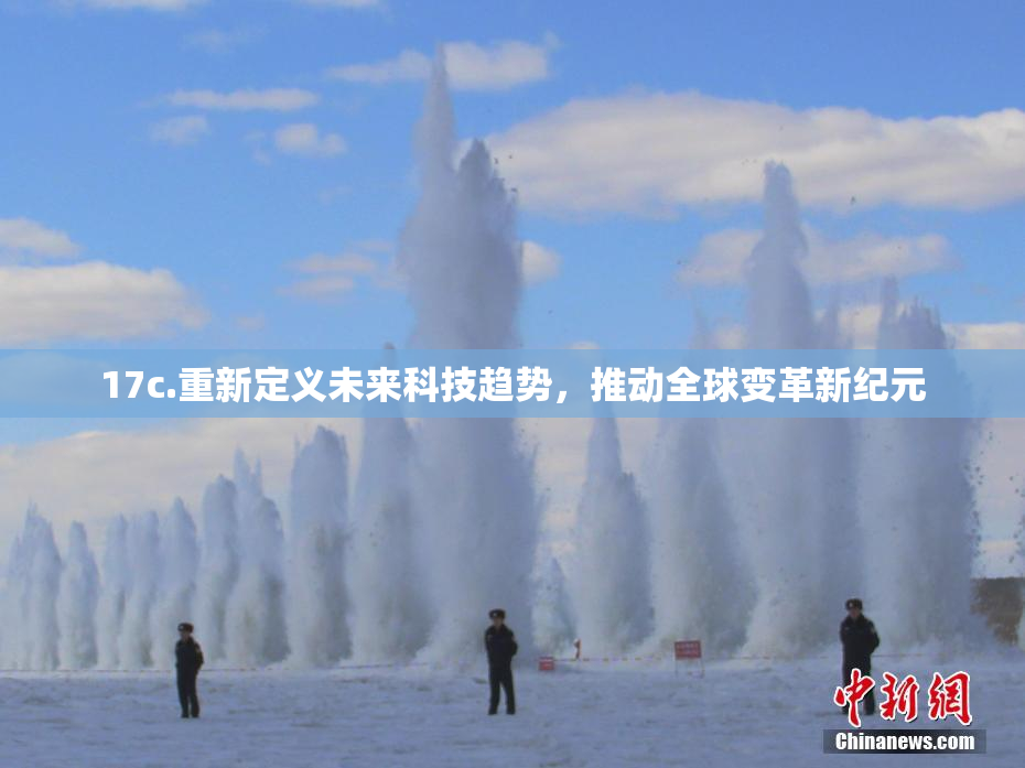 17c.重新定义未来科技趋势，推动全球变革新纪元