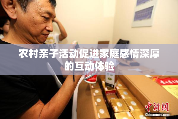 农村亲子活动促进家庭感情深厚的互动体验