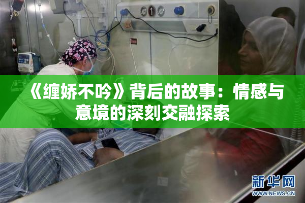 《缠娇不吟》背后的故事：情感与意境的深刻交融探索