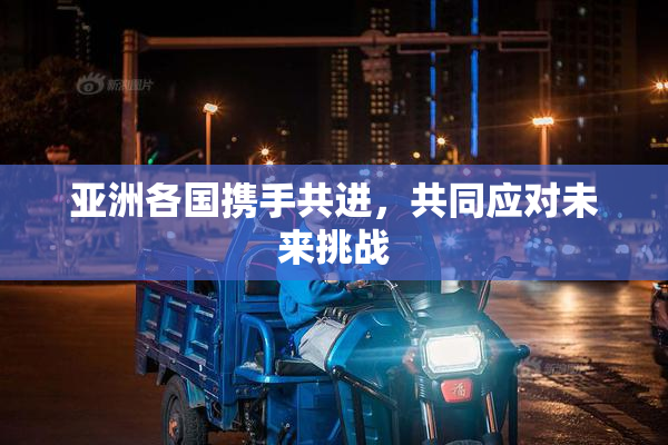 亚洲各国携手共进，共同应对未来挑战