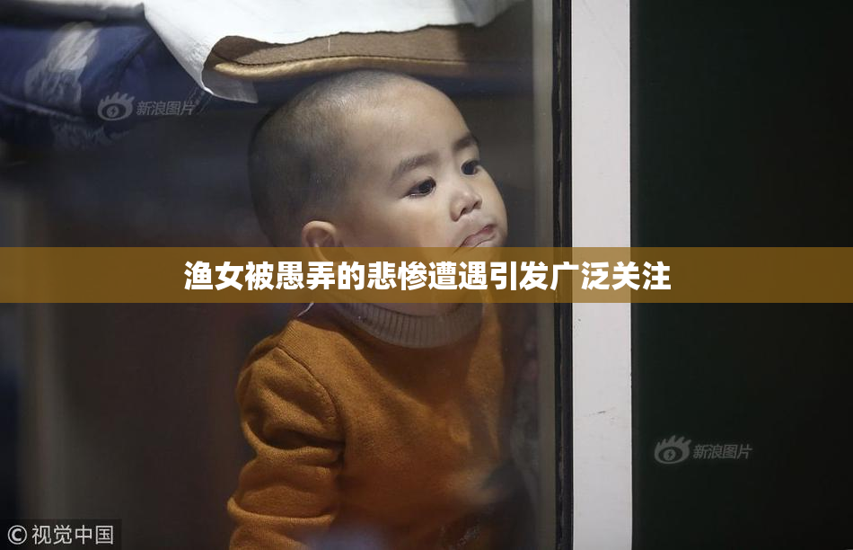 渔女被愚弄的悲惨遭遇引发广泛关注