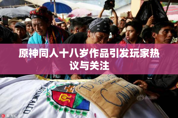 原神同人十八岁作品引发玩家热议与关注