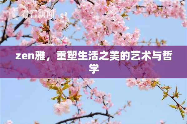 zen雅，重塑生活之美的艺术与哲学