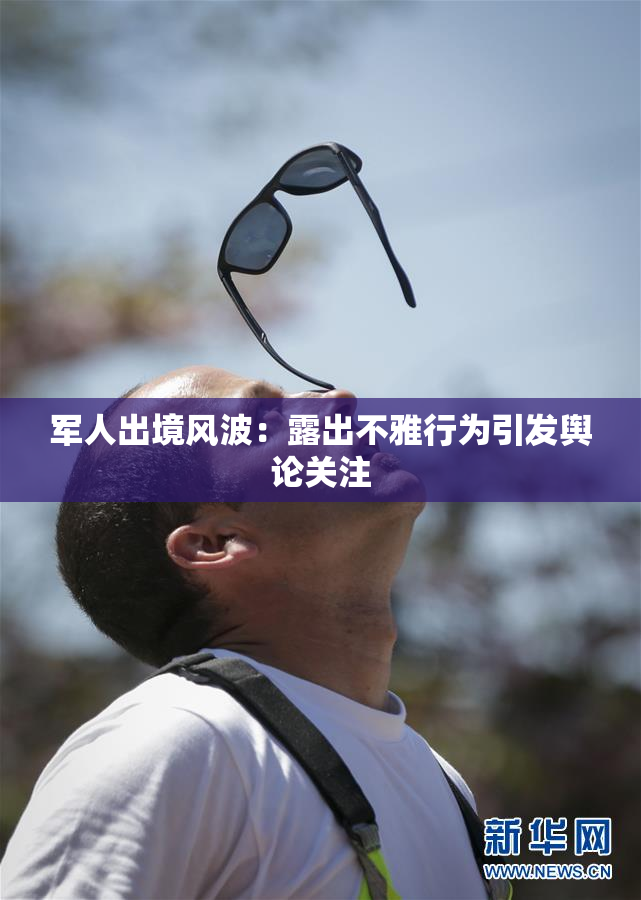 军人出境风波：露出不雅行为引发舆论关注