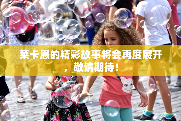 莱卡恩的精彩故事将会再度展开，敬请期待！