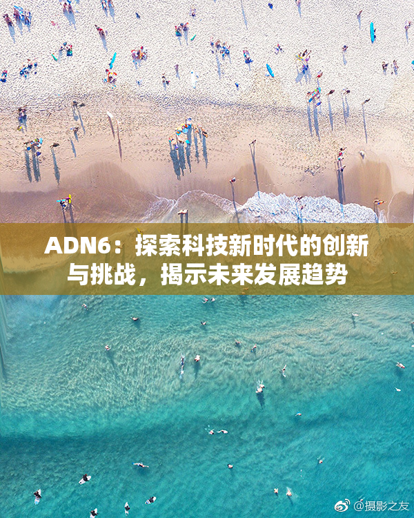 ADN6：探索科技新时代的创新与挑战，揭示未来发展趋势