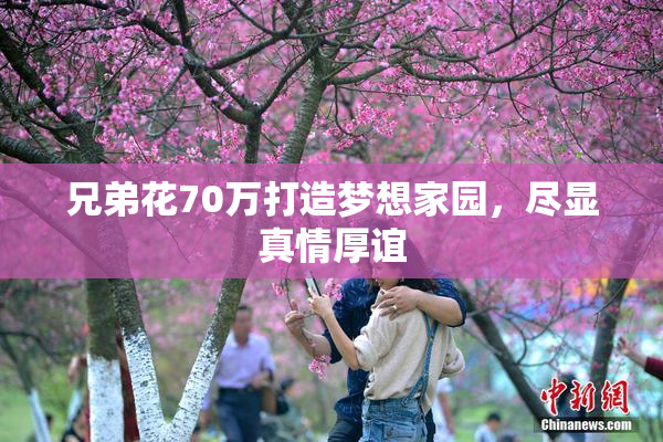 兄弟花70万打造梦想家园，尽显真情厚谊