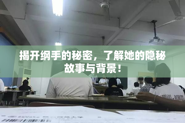 揭开纲手的秘密，了解她的隐秘故事与背景！
