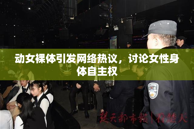 动女裸体引发网络热议，讨论女性身体自主权