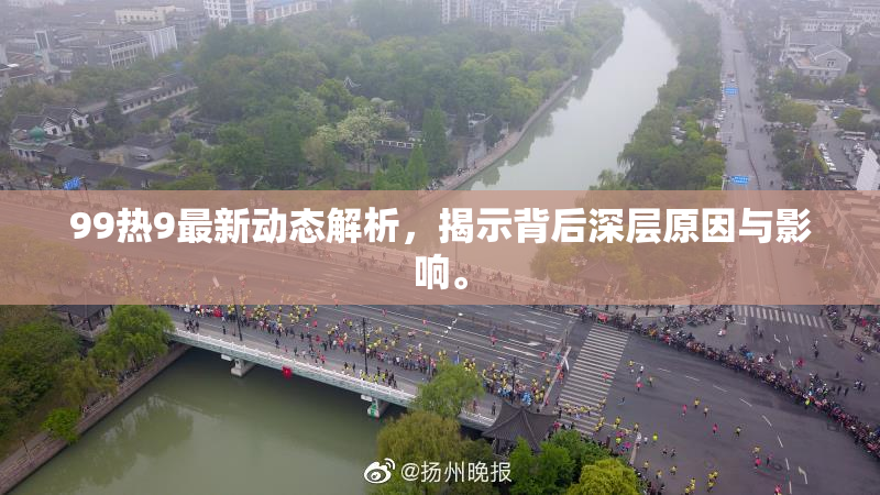 99热9最新动态解析，揭示背后深层原因与影响。