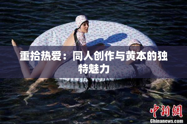 重拾热爱：同人创作与黄本的独特魅力
