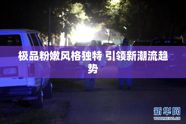 极品粉嫩风格独特 引领新潮流趋势