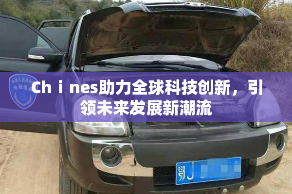 Chⅰnes助力全球科技创新，引领未来发展新潮流