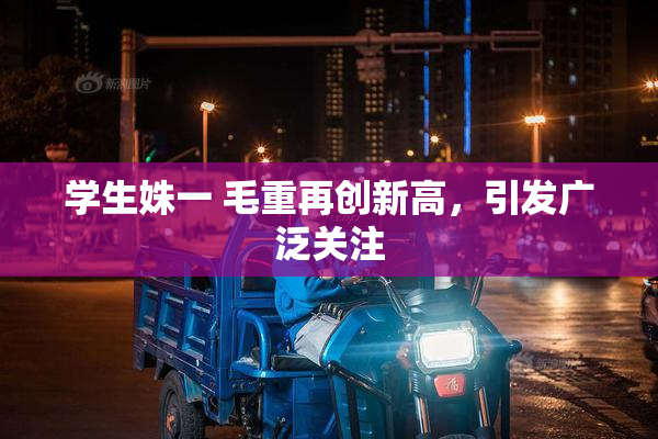 学生姝一 毛重再创新高，引发广泛关注