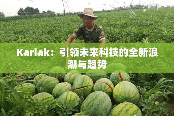Kariak：引领未来科技的全新浪潮与趋势