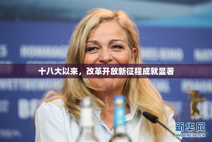 十八大以来，改革开放新征程成就显著