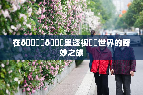 在🔞‌🍌里透视❌‌世界的奇妙之旅
