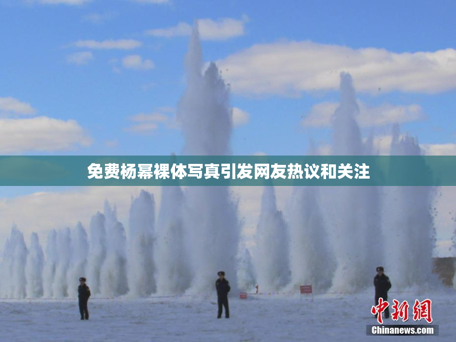 免费杨幂裸体写真引发网友热议和关注