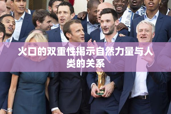 火口的双重性揭示自然力量与人类的关系