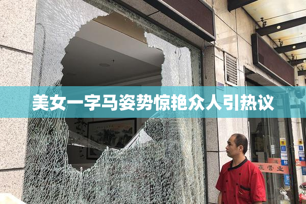 美女一字马姿势惊艳众人引热议
