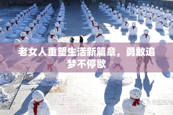 老女人重塑生活新篇章，勇敢追梦不停歇