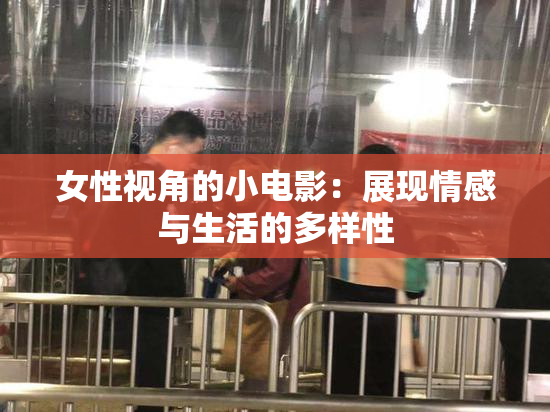 女性视角的小电影：展现情感与生活的多样性