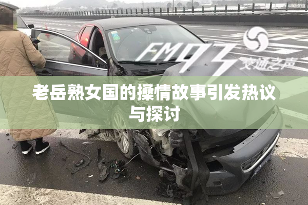 老岳熟女国的搡情故事引发热议与探讨